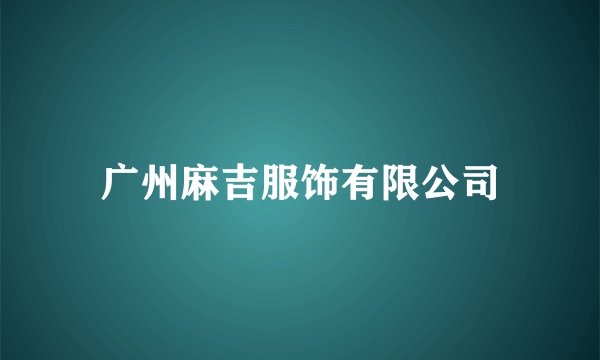 广州麻吉服饰有限公司