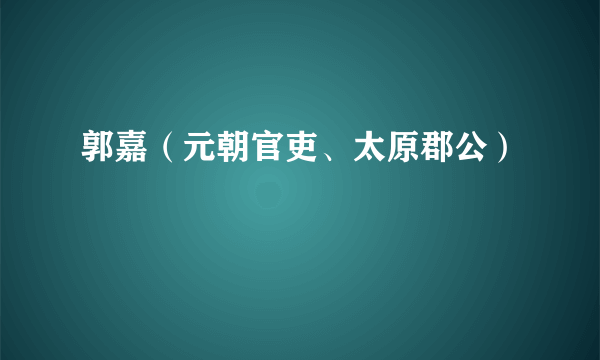 郭嘉（元朝官吏、太原郡公）