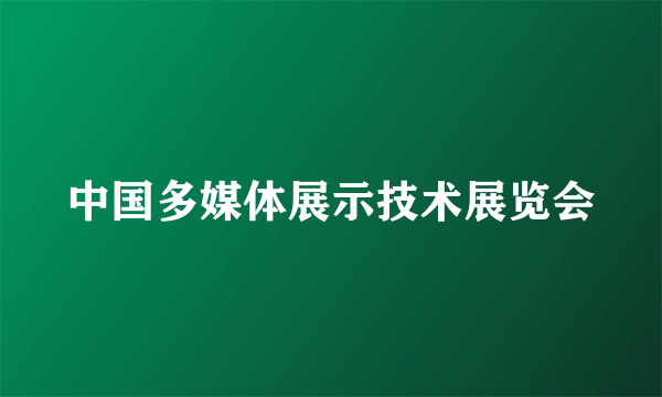 中国多媒体展示技术展览会