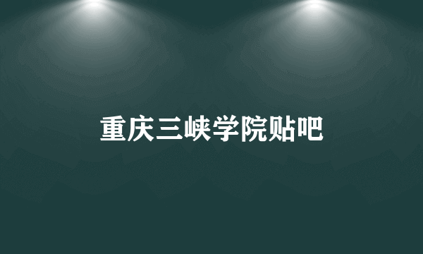 重庆三峡学院贴吧