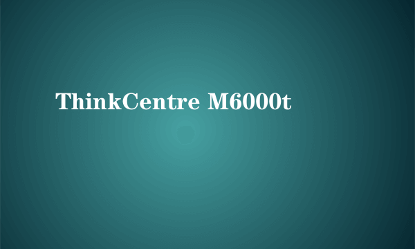 ThinkCentre M6000t