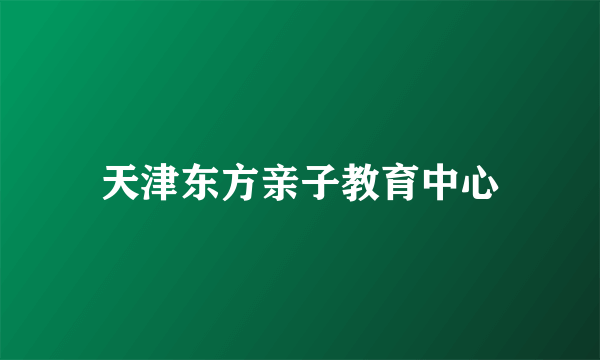 天津东方亲子教育中心