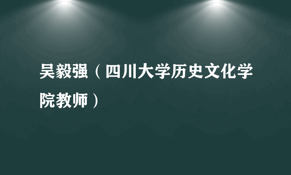 吴毅强（四川大学历史文化学院教师）