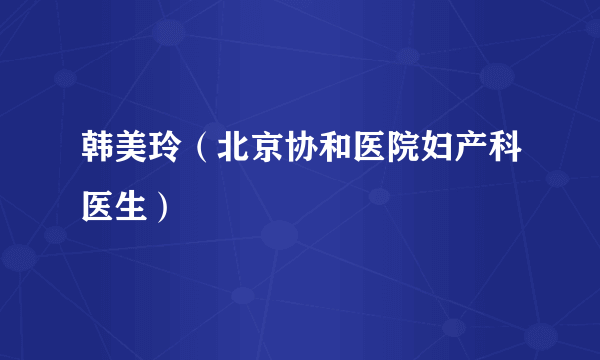 韩美玲（北京协和医院妇产科医生）