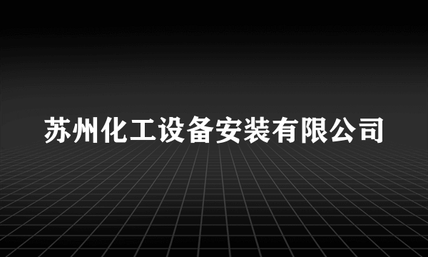 苏州化工设备安装有限公司