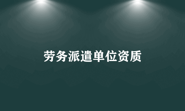 劳务派遣单位资质
