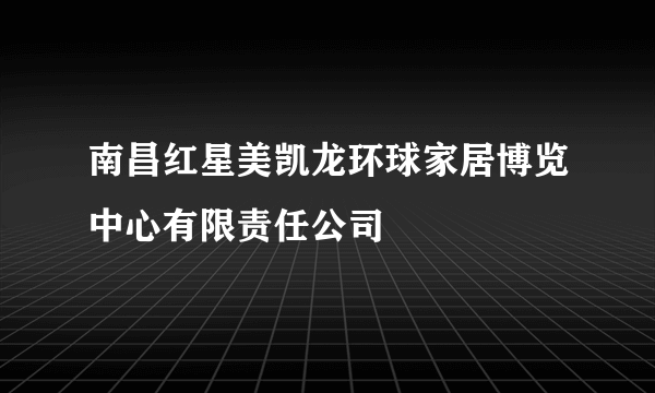 南昌红星美凯龙环球家居博览中心有限责任公司