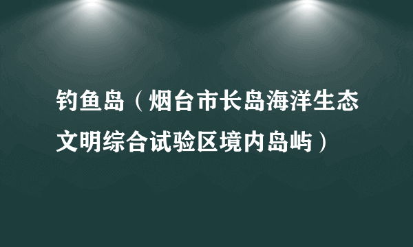 钓鱼岛（烟台市长岛海洋生态文明综合试验区境内岛屿）