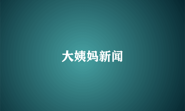大姨妈新闻
