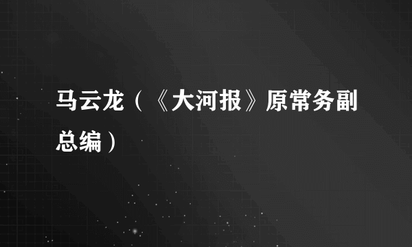 马云龙（《大河报》原常务副总编）