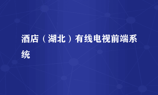 酒店（湖北）有线电视前端系统