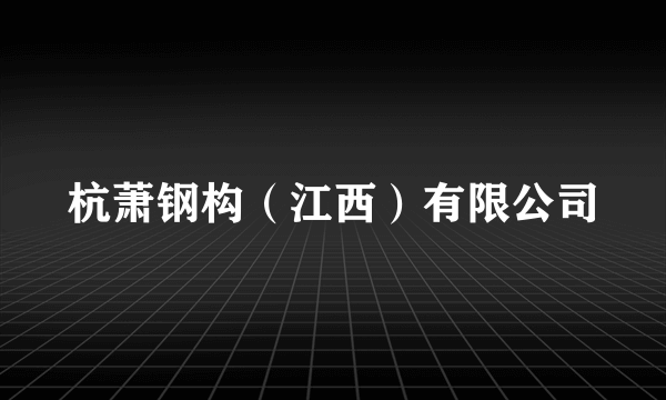 杭萧钢构（江西）有限公司