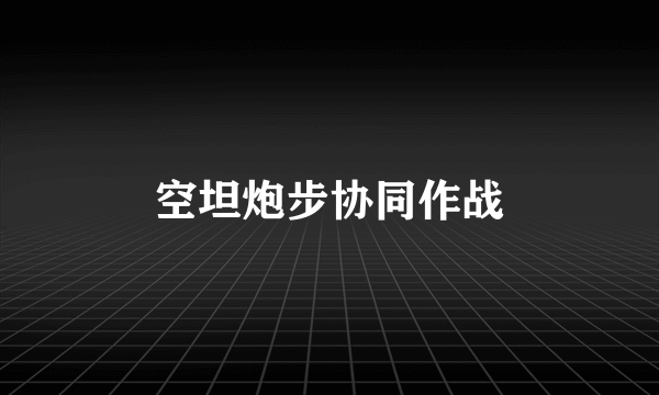 空坦炮步协同作战