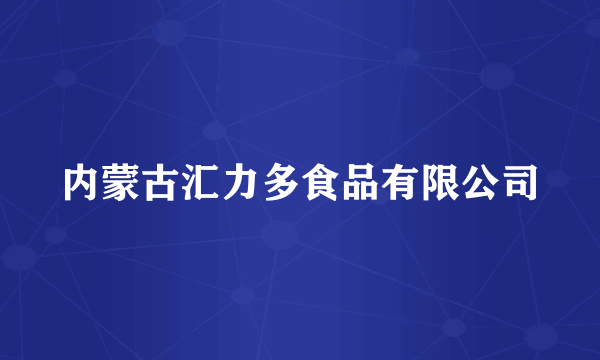 内蒙古汇力多食品有限公司