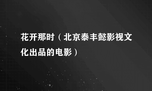 花开那时（北京泰丰懿影视文化出品的电影）