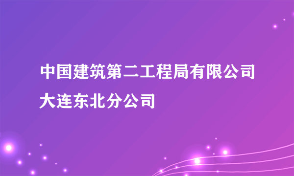 中国建筑第二工程局有限公司大连东北分公司