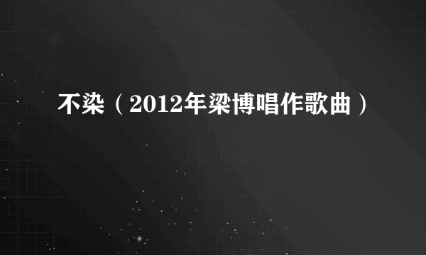 不染（2012年梁博唱作歌曲）