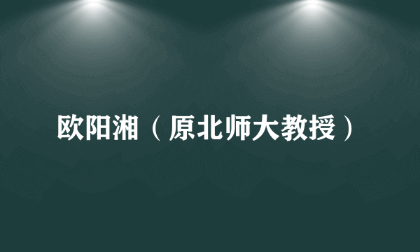 欧阳湘（原北师大教授）