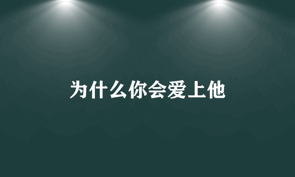 为什么你会爱上他