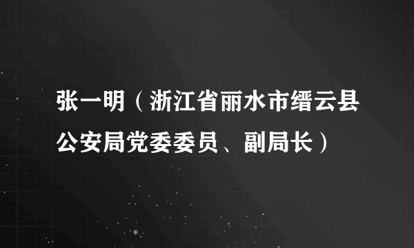 张一明（浙江省丽水市缙云县公安局党委委员、副局长）