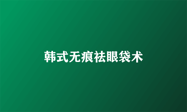 韩式无痕祛眼袋术