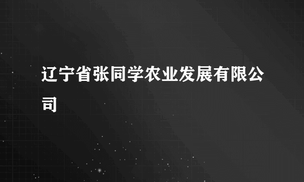 辽宁省张同学农业发展有限公司
