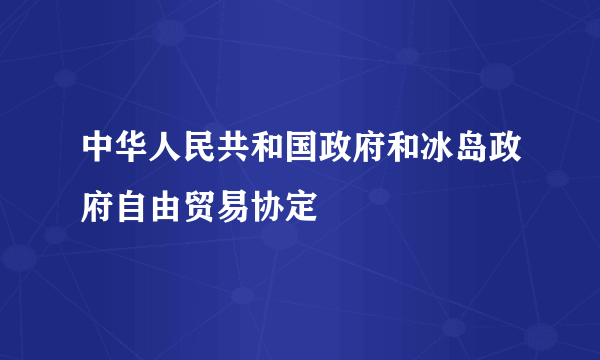 中华人民共和国政府和冰岛政府自由贸易协定