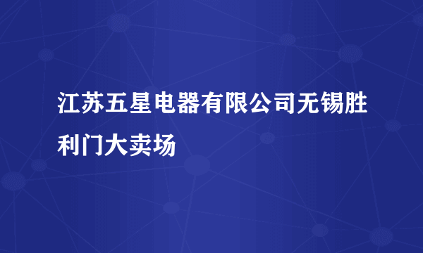 江苏五星电器有限公司无锡胜利门大卖场