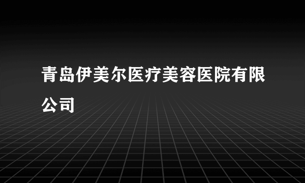 青岛伊美尔医疗美容医院有限公司
