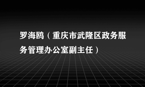 罗海鸥（重庆市武隆区政务服务管理办公室副主任）
