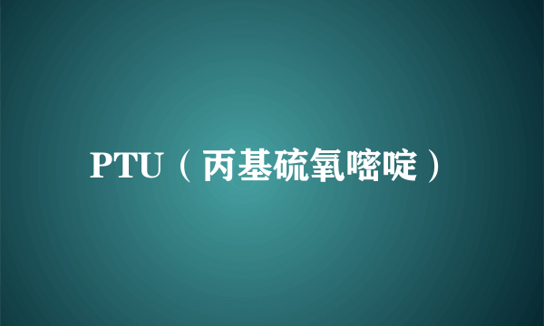 PTU（丙基硫氧嘧啶）