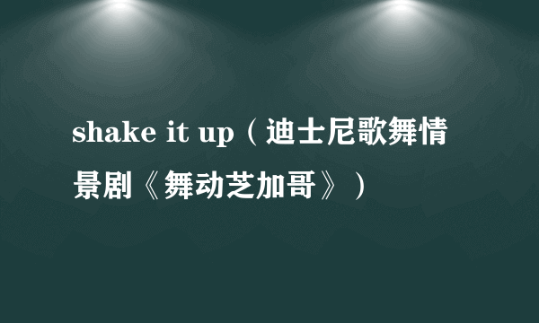 shake it up（迪士尼歌舞情景剧《舞动芝加哥》）