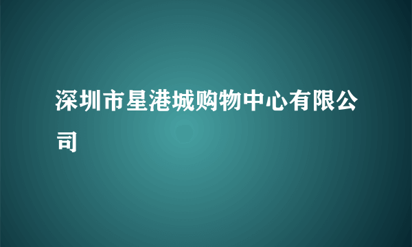 深圳市星港城购物中心有限公司