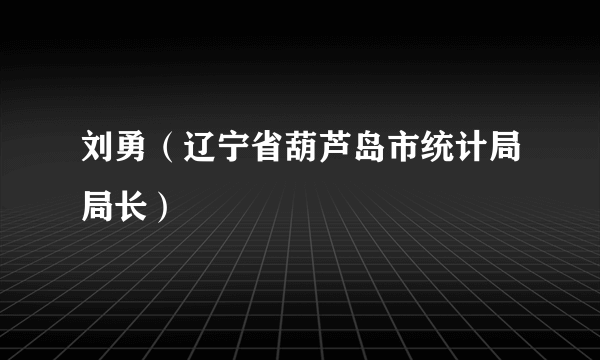 刘勇（辽宁省葫芦岛市统计局局长）