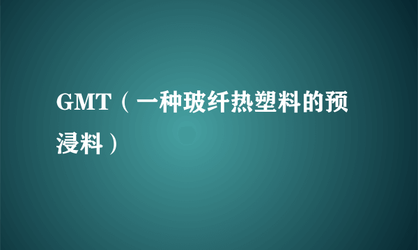 GMT（一种玻纤热塑料的预浸料）