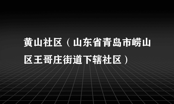黄山社区（山东省青岛市崂山区王哥庄街道下辖社区）