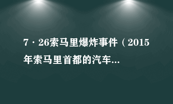 7·26索马里爆炸事件（2015年索马里首都的汽车炸弹爆炸事件）