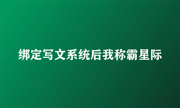 绑定写文系统后我称霸星际