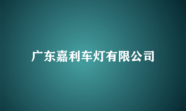 广东嘉利车灯有限公司