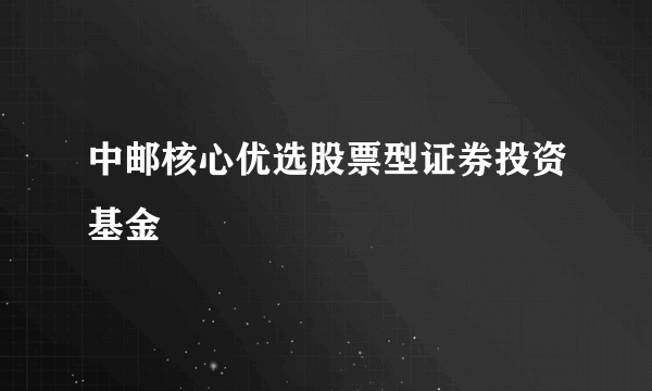 中邮核心优选股票型证券投资基金