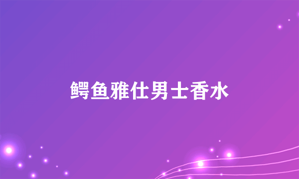 鳄鱼雅仕男士香水