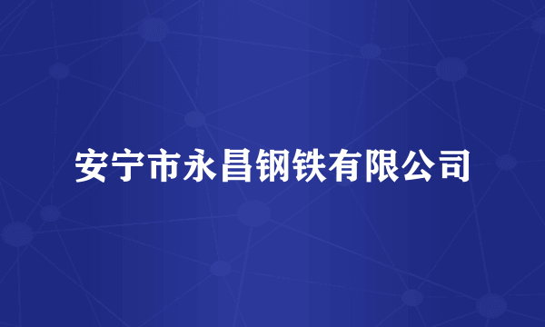 安宁市永昌钢铁有限公司