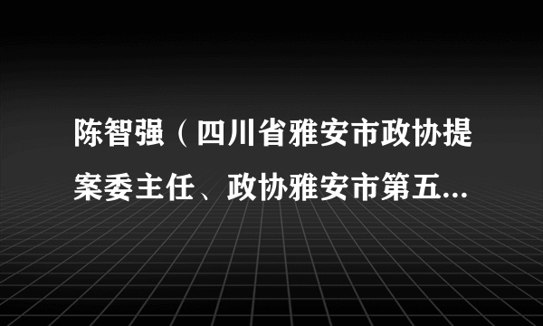 陈智强（四川省雅安市政协提案委主任、政协雅安市第五届委员会副主席）