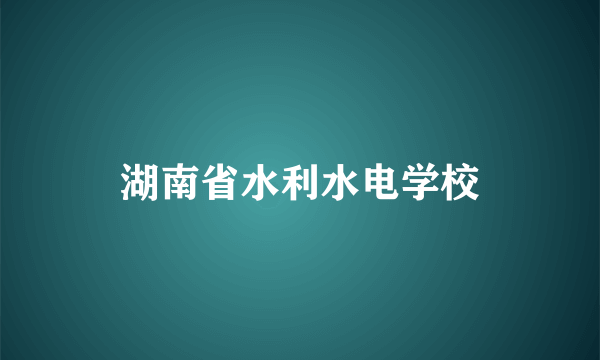 湖南省水利水电学校