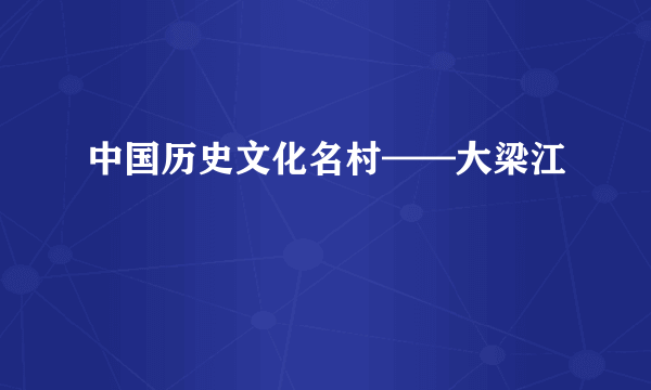 中国历史文化名村——大梁江