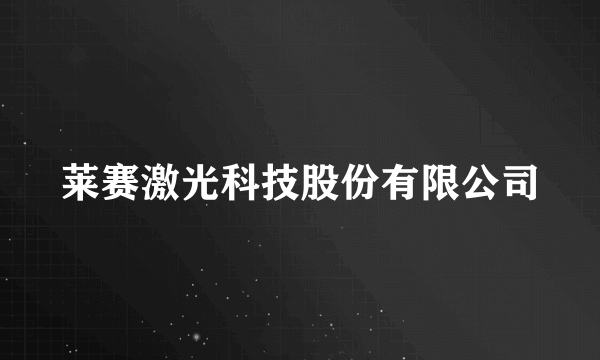 莱赛激光科技股份有限公司