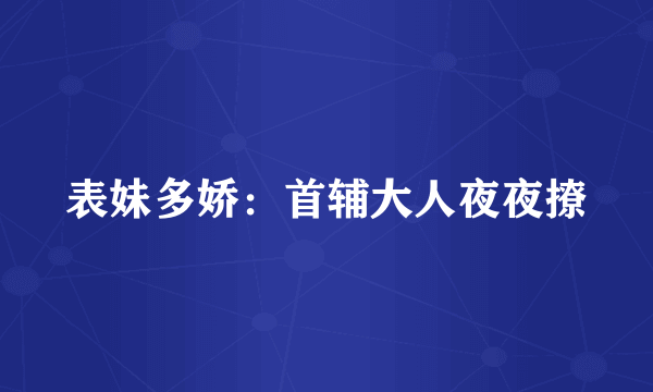 表妹多娇：首辅大人夜夜撩