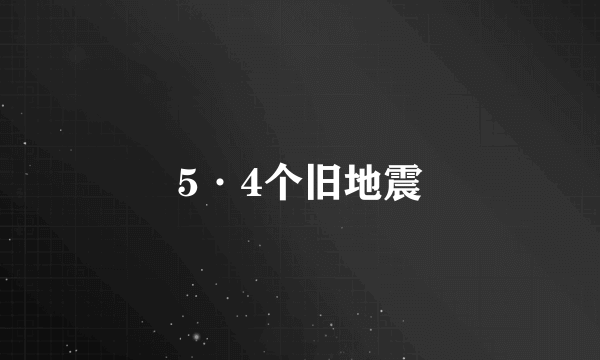 5·4个旧地震