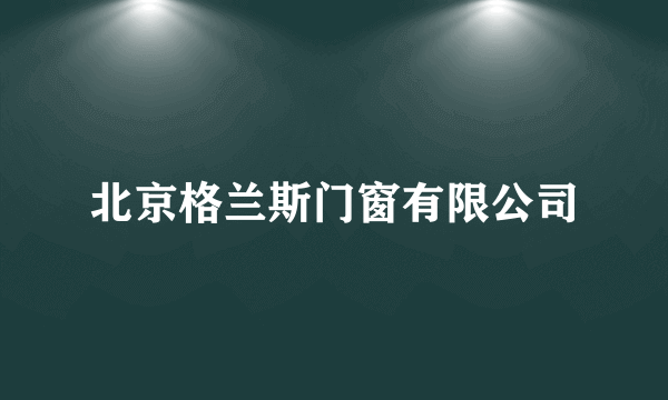 北京格兰斯门窗有限公司
