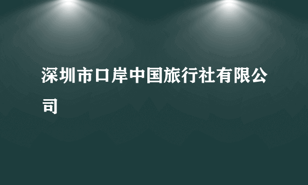深圳市口岸中国旅行社有限公司